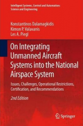 On Integrating Unmanned Aircraft Systems into the National Airspace System : Issues, Challenges, Operational Restrictions, Certification, and Recommendations /  Konstantinos Dalamagkidis, Kimon P. Valavanis, and Les A. Piegl