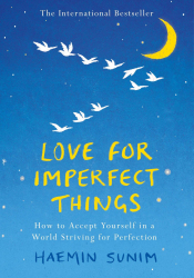 Love for imperfect things : how to accept yourself in a world striving for perfection / Haemin Sunim ; translated by Deborah Smith and Haemin Sunim ; artwork by Lisk Feng