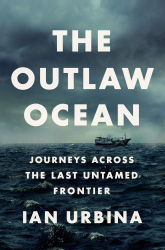 The Outlaw Ocean : Journeys Across the Last Untamed Frontier / Ian Urbina