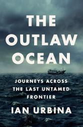 The Outlaw Ocean : Journeys Across the Last Untamed Frontier / Ian Urbina