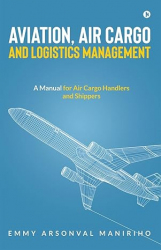 Aviation, Air Cargo and Logistics Management: A Manual for Air Cargo Handlers and Shippers