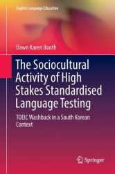 The Sociocultural Activity of High Stakes Standardised Language Testing :TOEIC Washback in a South Korean Context / Dawn Karen Booth.