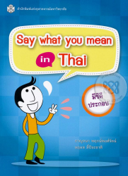 Say what you mean in Thai / กาญจนา พฤกษ์พงศ์รัตน์, นฤมล ลี้ปิยะชาติ