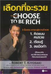 เลือกที่จะรวย = You Can Choose to be Rich / Robert T. Kiyosaki ; เรียบเรียงโดย ธนิน รัศมีธรรมชาติ