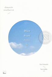 เมื่อลมหายใจกลายเป็นอากาศ = When breath becomes air / Paul Kalanithi เขียน ; โตมร ศุขปรีชา แปล