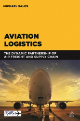Aviation logistics : the dynamic partnership of air freight and supply chain / Michael Sales