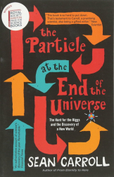 The particle at the end of the universe : how the hunt for the Higgs boson leads us to the edge of a new world / Sean Carroll