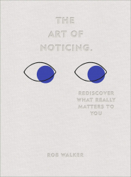 The Art of Noticing : Rediscover What Really Matters to You / Rob Walker