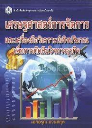 เศรษฐศาสตร์การจัดการและเครื่องมือวิเคราะห์เชิงปริมาณเพื่อการตัดสินใจทางธุรกิจ / เอกอรุณ อวนสกุล